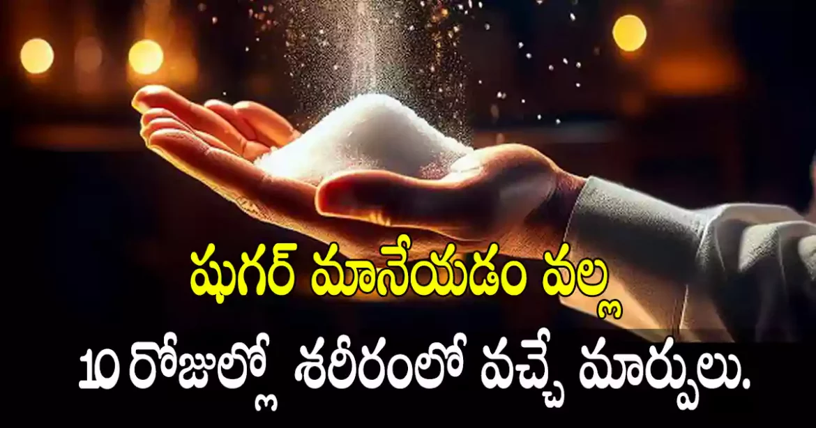 షుగర్ మానేయడం వల్ల 10 రోజుల్లో శరీరంలో వచ్చే మార్పులు.